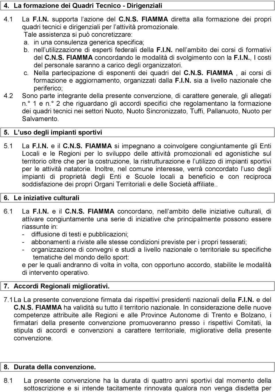 FIAMMA concordando le modalità di svolgimento con la F.I.N., I costi del personale saranno a carico degli organizzatori. c. Nella partecipazione di esponenti dei quadri del C.N.S.