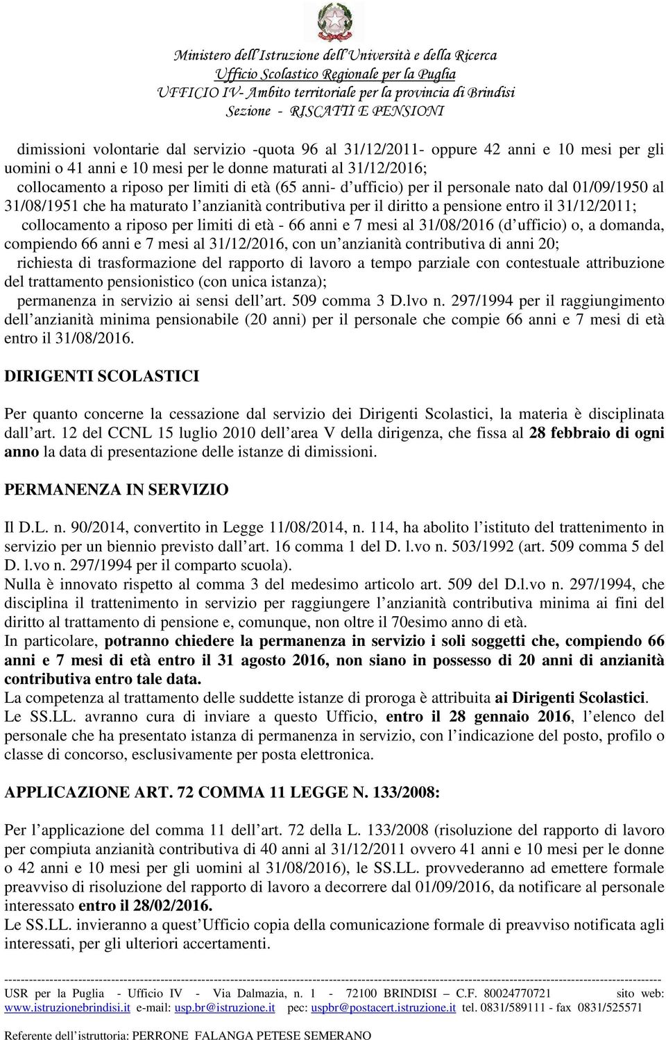 - 66 anni e 7 mesi al 31/08/2016 (d ufficio) o, a domanda, compiendo 66 anni e 7 mesi al 31/12/2016, con un anzianità contributiva di anni 20; richiesta di trasformazione del rapporto di lavoro a