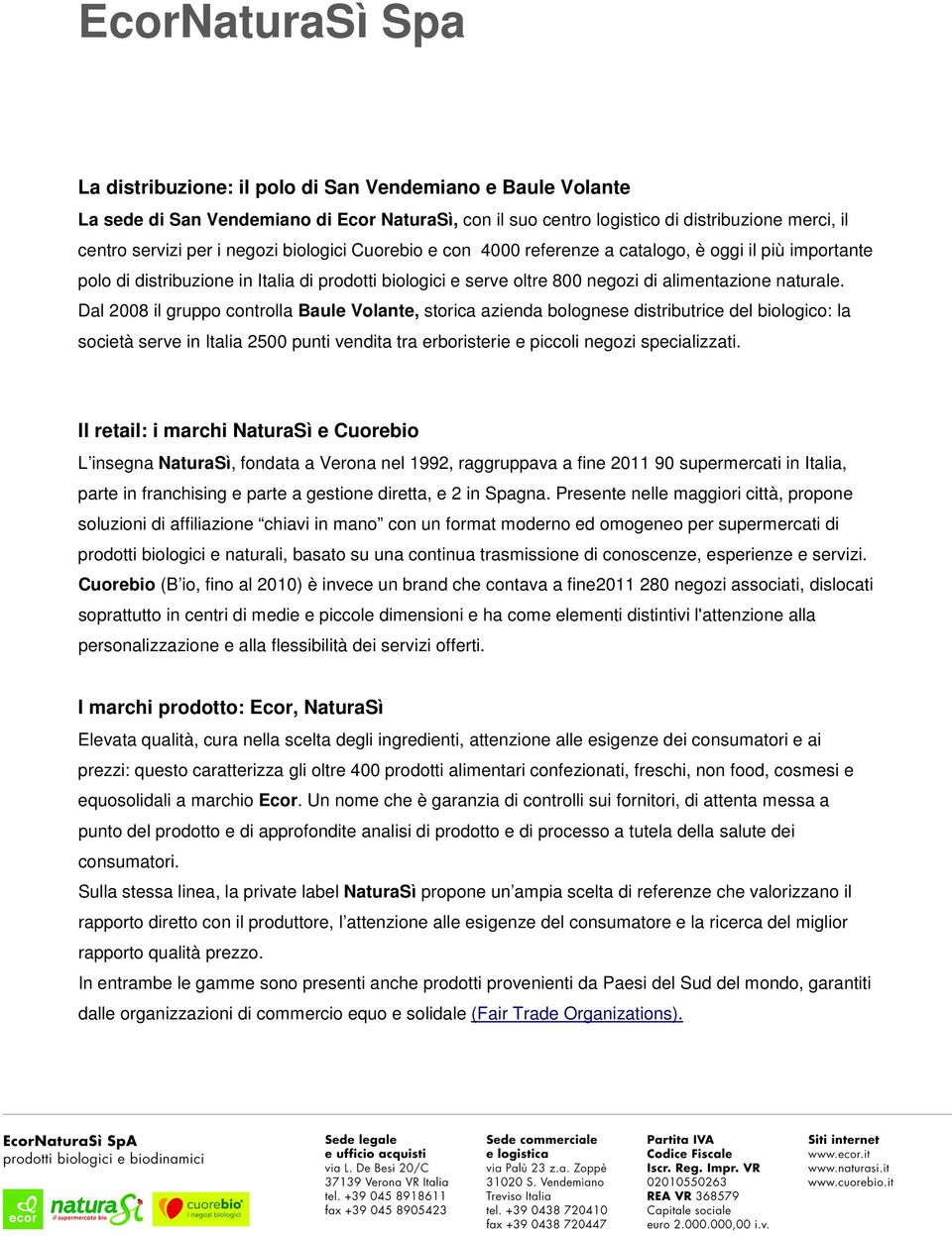 Dal 2008 il gruppo controlla Baule Volante, storica azienda bolognese distributrice del biologico: la società serve in Italia 2500 punti vendita tra erboristerie e piccoli negozi specializzati.