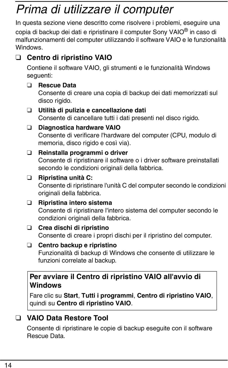 Centro di ripristino VAIO Contiene il software VAIO, gli strumenti e le funzionalità Windows seguenti: Rescue Data Consente di creare una copia di backup dei dati memorizzati sul disco rigido.