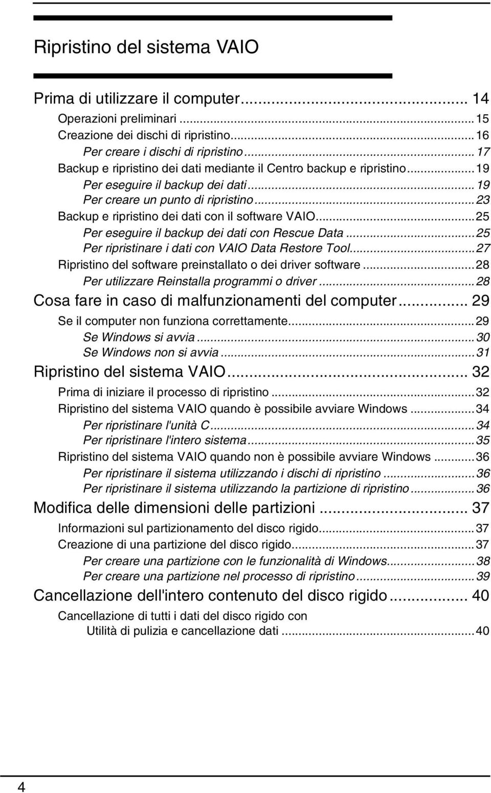 ..23 Backup e ripristino dei dati con il software VAIO...25 Per eseguire il backup dei dati con Rescue Data...25 Per ripristinare i dati con VAIO Data Restore Tool.