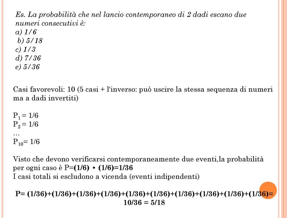 1/6 Visto che devono verificarsi contemporaneamente due eventi,la probabilità per ogni caso è P=(1/6) (1/6)=1/36 I casi totali