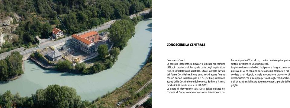 È una centrale ad acqua fluente con un bacino imbrifero pari a 1753,62 kmq, utilizza le acque della Dora Baltea e del torrente Buthier e ha una producibilità media annua di 178 GWh.
