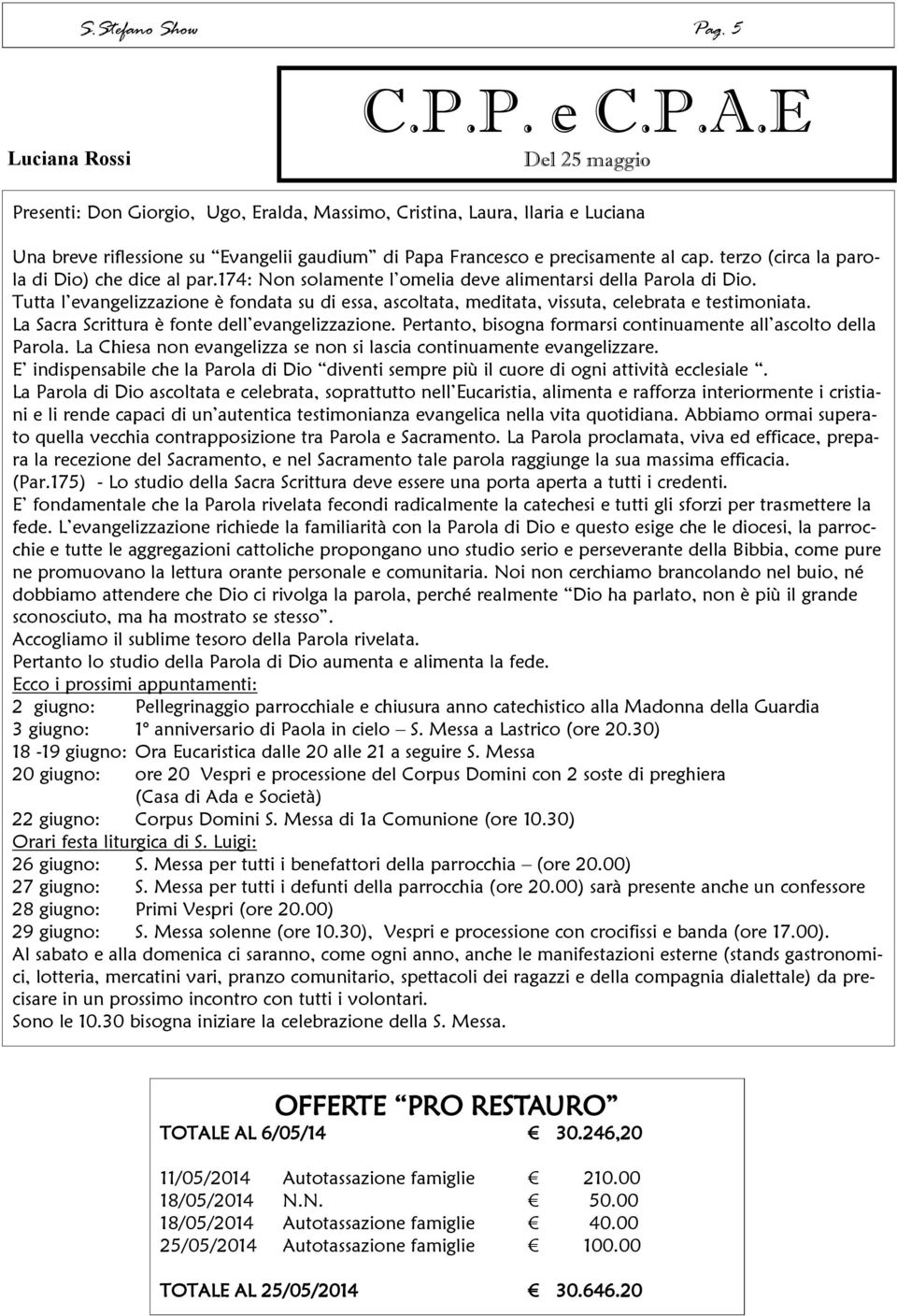 terzo (circa la parola di Dio) che dice al par.174: Non solamente l omelia deve alimentarsi della Parola di Dio.