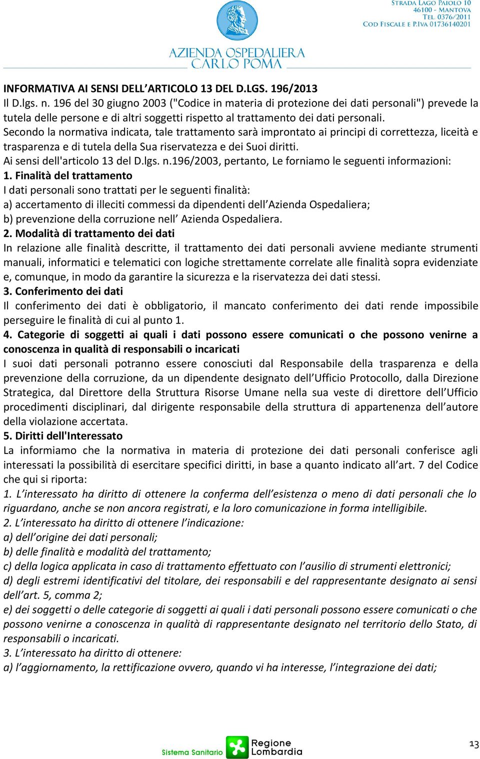 Secondo la normativa indicata, tale trattamento sarà improntato ai principi di correttezza, liceità e trasparenza e di tutela della Sua riservatezza e dei Suoi diritti.