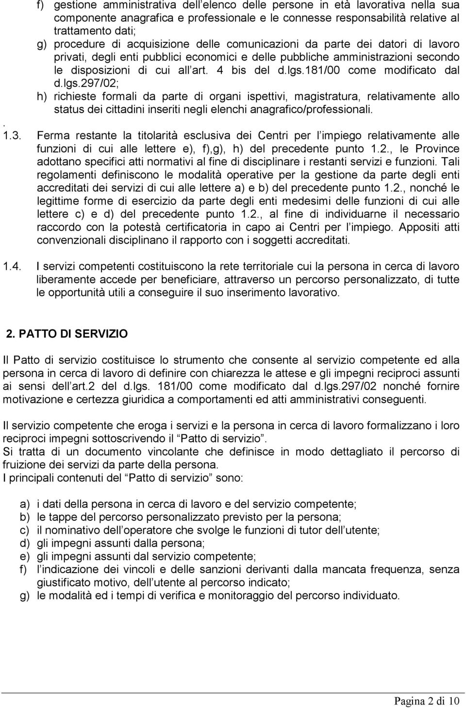 181/00 come modificato dal d.lgs.297/02; h) richieste formali da parte di organi ispettivi, magistratura, relativamente allo status dei cittadini inseriti negli elenchi anagrafico/professionali.. 1.3.