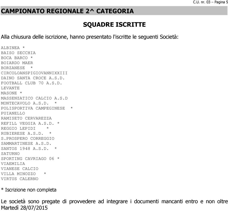 CIRCOLOANSPIGIOVANNIXXIII DAINO SANTA CROCE A.S.D. FOOTBALL CLUB 70 A.S.D. LEVANTE MASONE * MASSENZATICO CALCIO A.S.D MONTECAVOLO A.S.D. * POLISPORTIVA CAMPEGINESE * PUIANELLO RAMISETO CERVAREZZA REFILL VEGGIA A.