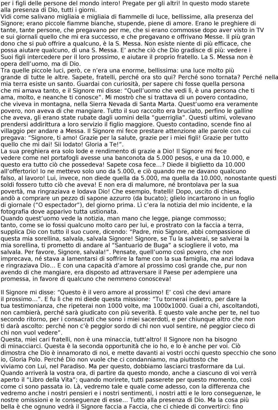 Erano le preghiere di tante, tante persone, che pregavano per me, che si erano commosse dopo aver visto in TV e sui giornali quello che mi era successo, e che pregavano e offrivano Messe.