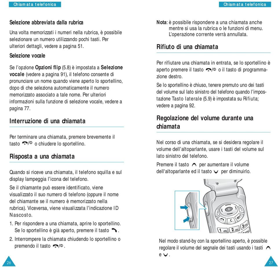 8) è impostata a Selezione vocale (vedere a pagina 91), il telefono consente di pronunciare un nome quando viene aperto lo sportellino, dopo di che seleziona automaticamente il numero memorizzato