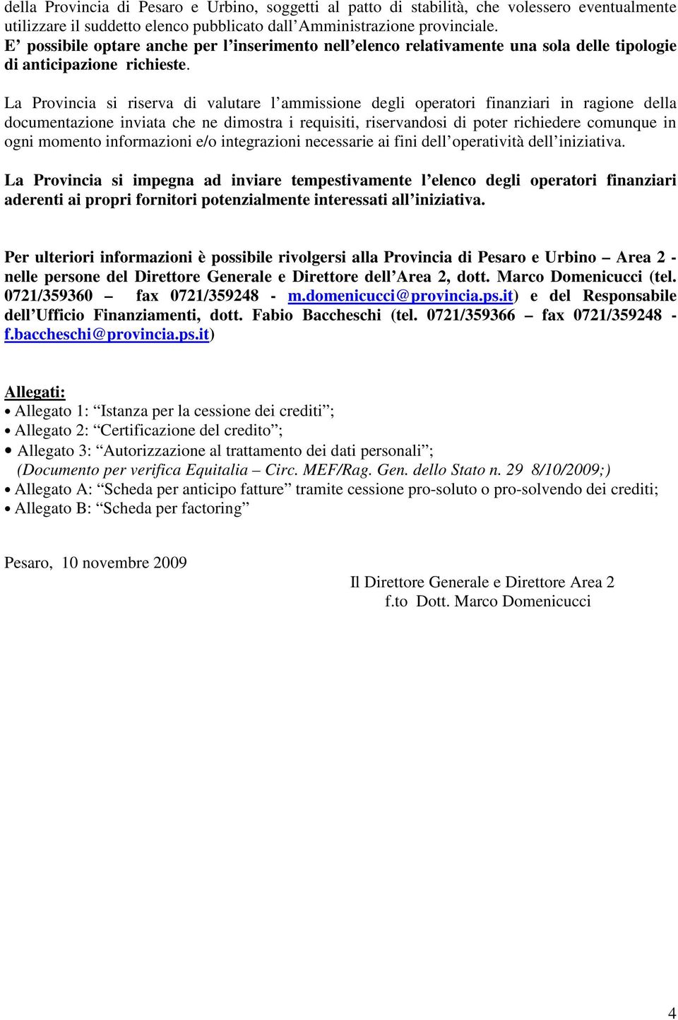 La Provincia si riserva di valutare l ammissione degli operatori finanziari in ragione della documentazione inviata che ne dimostra i requisiti, riservandosi di poter richiedere comunque in ogni