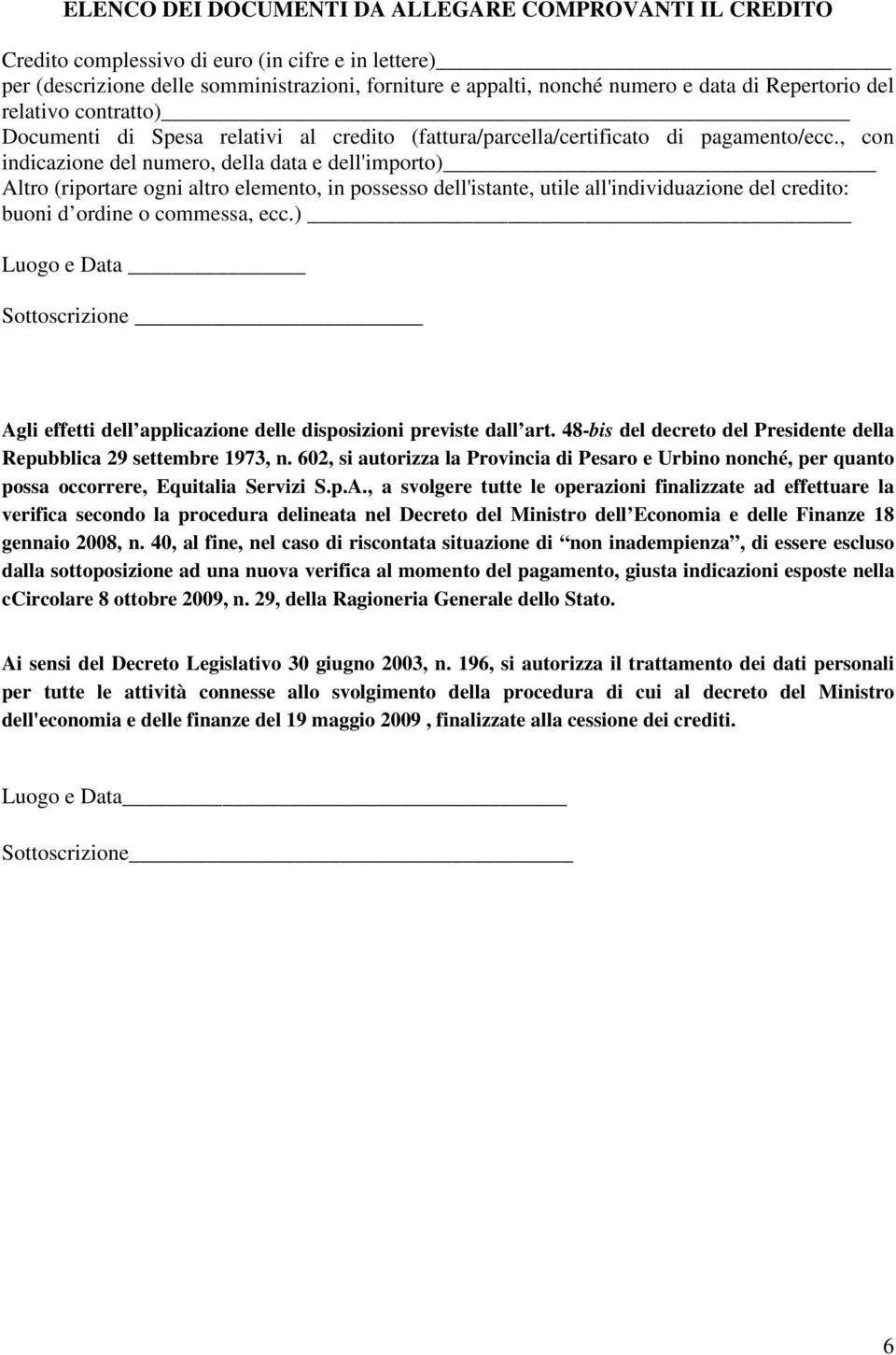 , con indicazione del numero, della data e dell'importo) Altro (riportare ogni altro elemento, in possesso dell'istante, utile all'individuazione del credito: buoni d ordine o commessa, ecc.