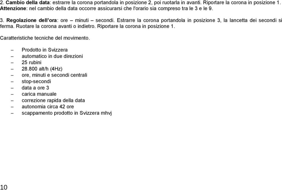 Estrarre la corona portandola in posizione 3, la lancetta dei secondi si ferma. Ruotare la corona avanti o indietro. Riportare la corona in posizione 1.