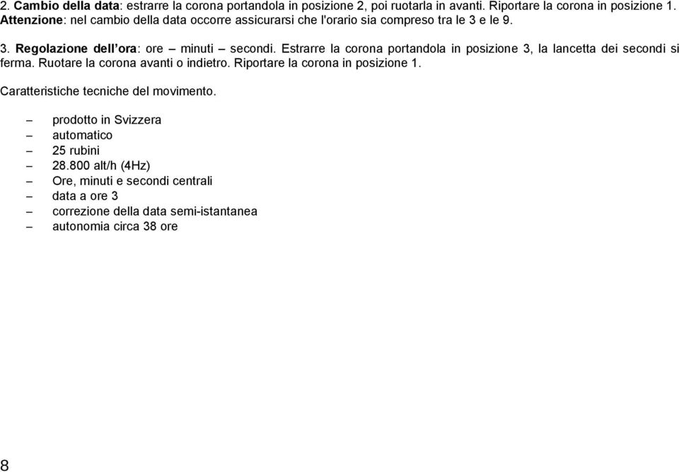 Estrarre la corona portandola in posizione 3, la lancetta dei secondi si ferma. Ruotare la corona avanti o indietro. Riportare la corona in posizione 1.