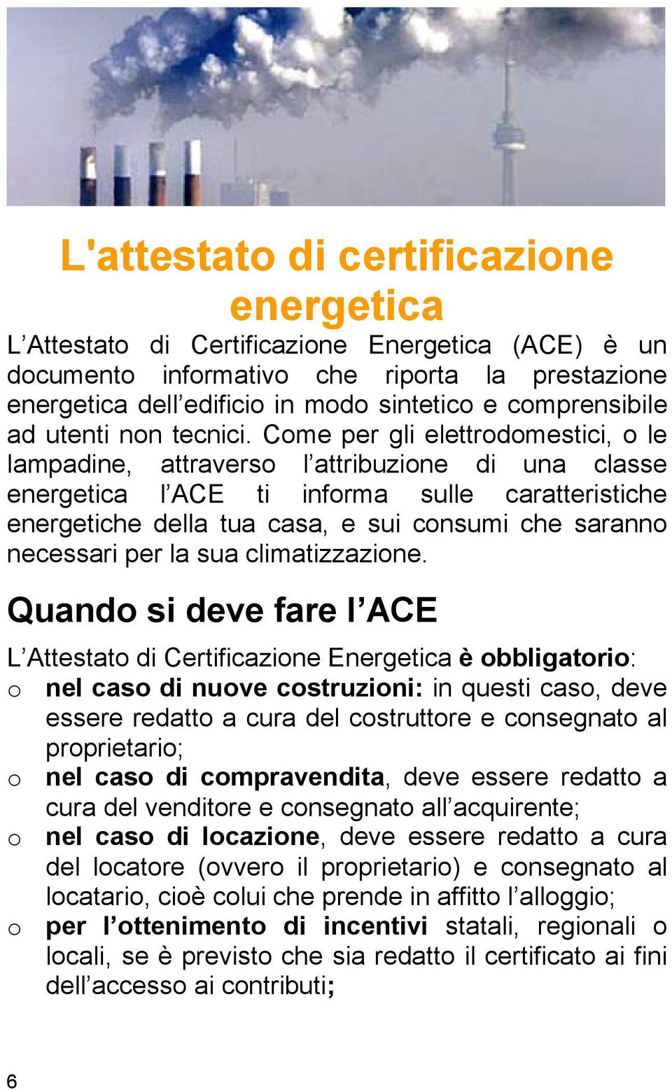 Come per gli elettrodomestici, o le lampadine, attraverso l attribuzione di una classe energetica l ACE ti informa sulle caratteristiche energetiche della tua casa, e sui consumi che saranno