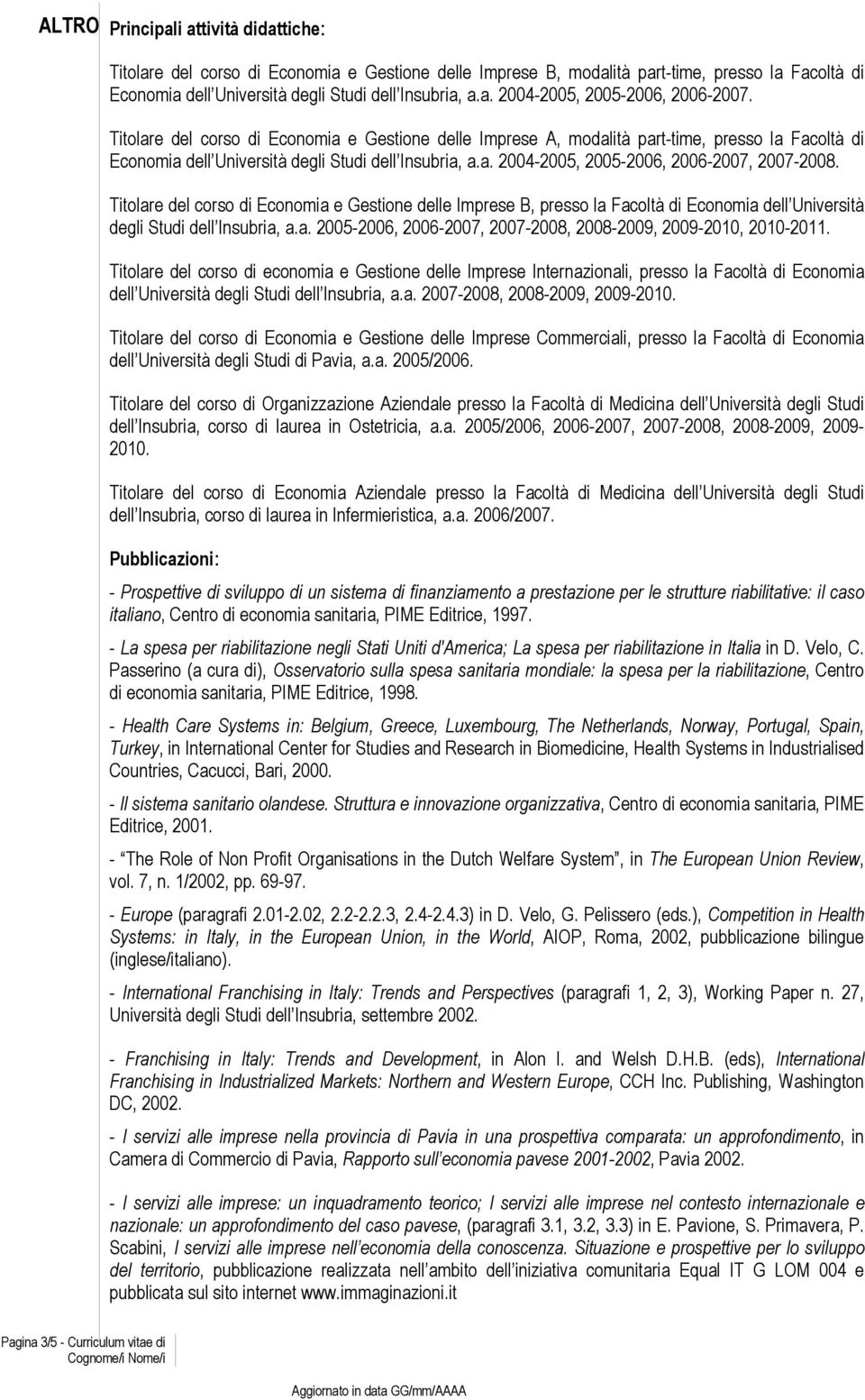 Titolare del corso di Economia e Gestione delle Imprese B, presso la Facoltà di Economia dell Università degli Studi dell Insubria, a.a. 2005-2006, 2006-2007, 2007-2008, 2008-2009, 2009-2010, 2010-2011.