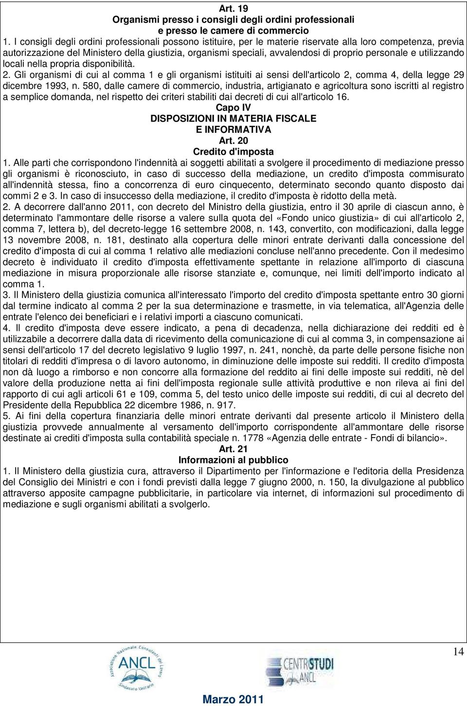 personale e utilizzando locali nella propria disponibilità. 2. Gli organismi di cui al comma 1 e gli organismi istituiti ai sensi dell'articolo 2, comma 4, della legge 29 dicembre 1993, n.