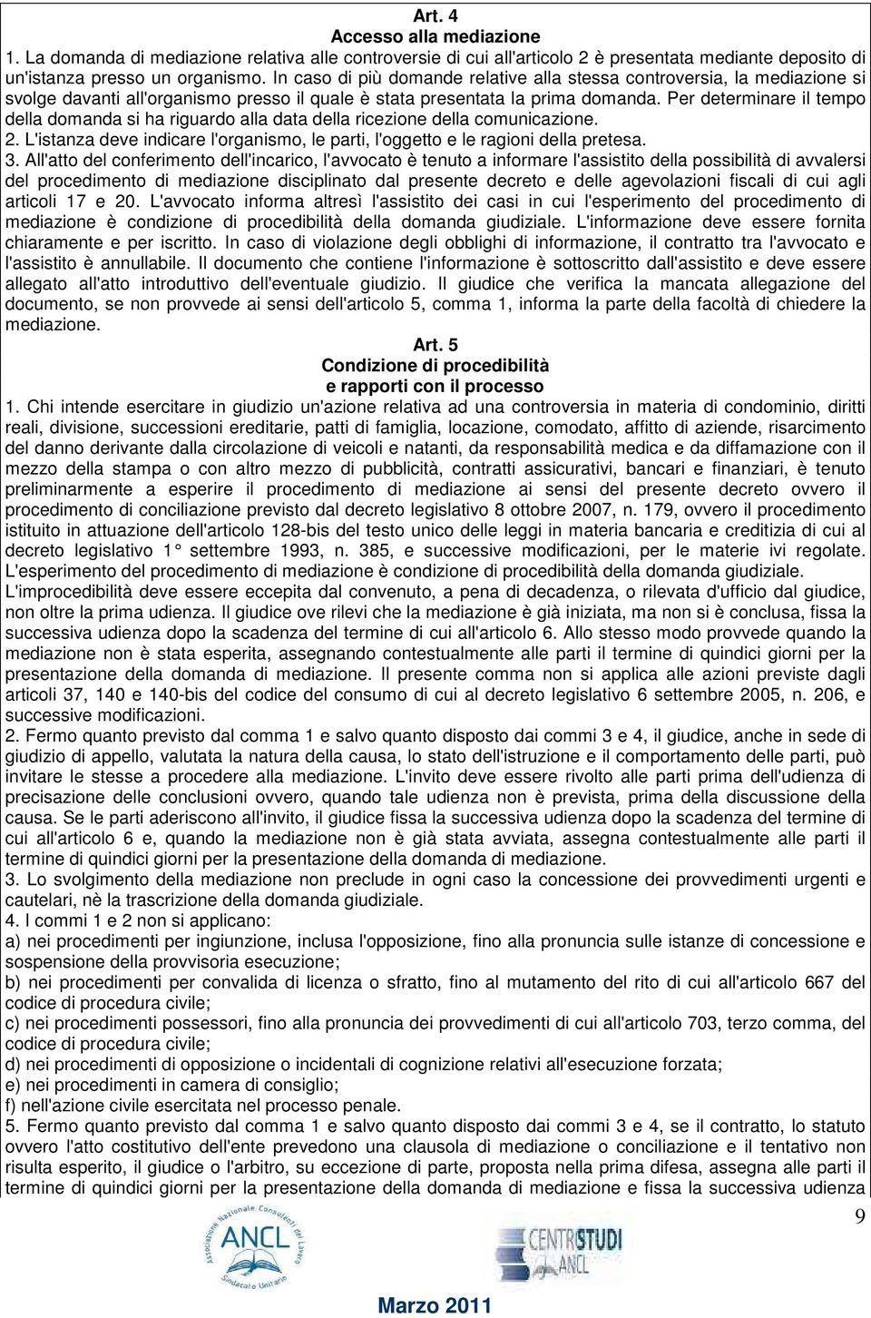 Per determinare il tempo della domanda si ha riguardo alla data della ricezione della comunicazione. 2. L'istanza deve indicare l'organismo, le parti, l'oggetto e le ragioni della pretesa. 3.