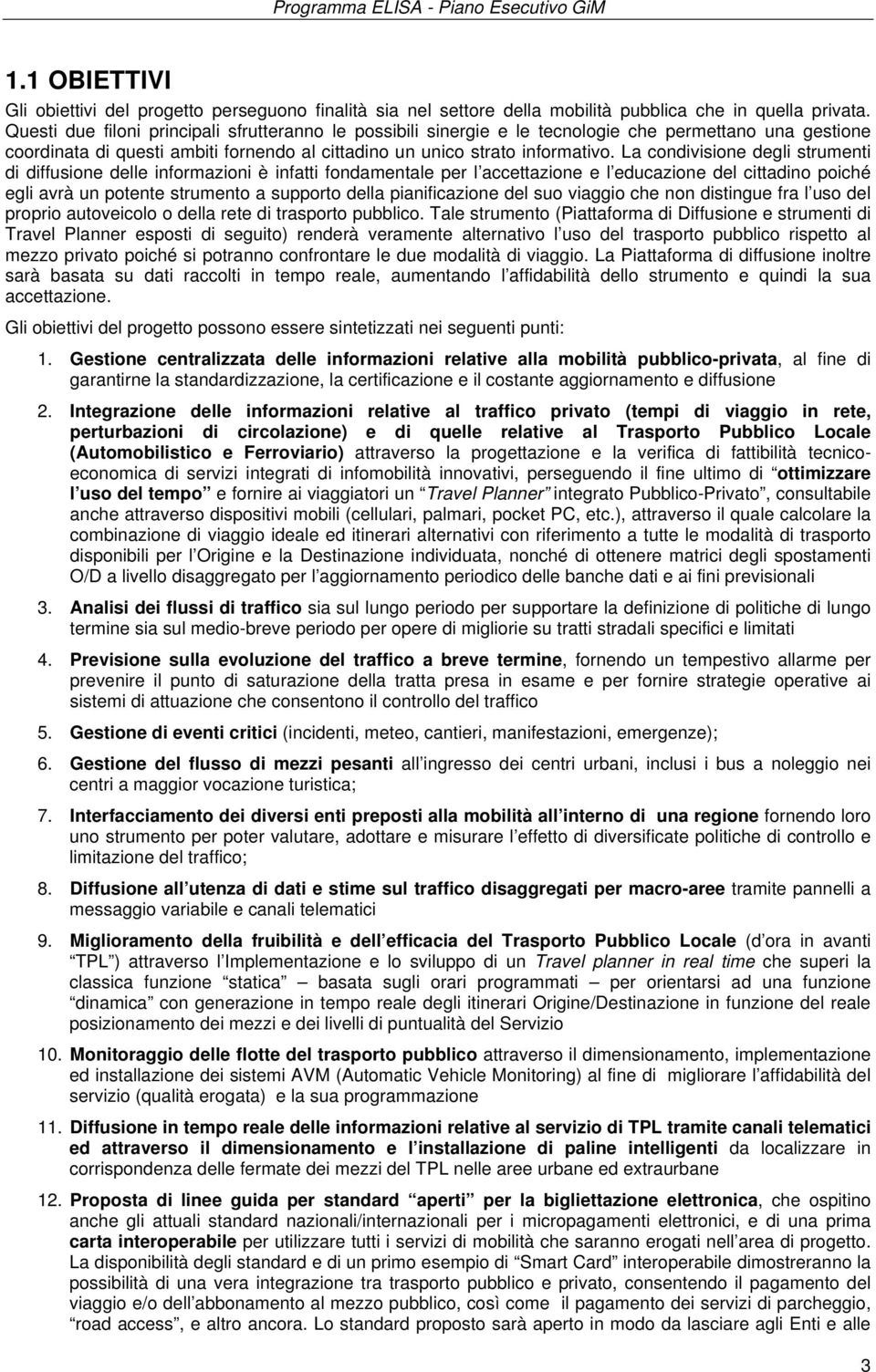 La condivisione degli strumenti di diffusione delle informazioni è infatti fondamentale per l accettazione e l educazione del cittadino poiché egli avrà un potente strumento a supporto della