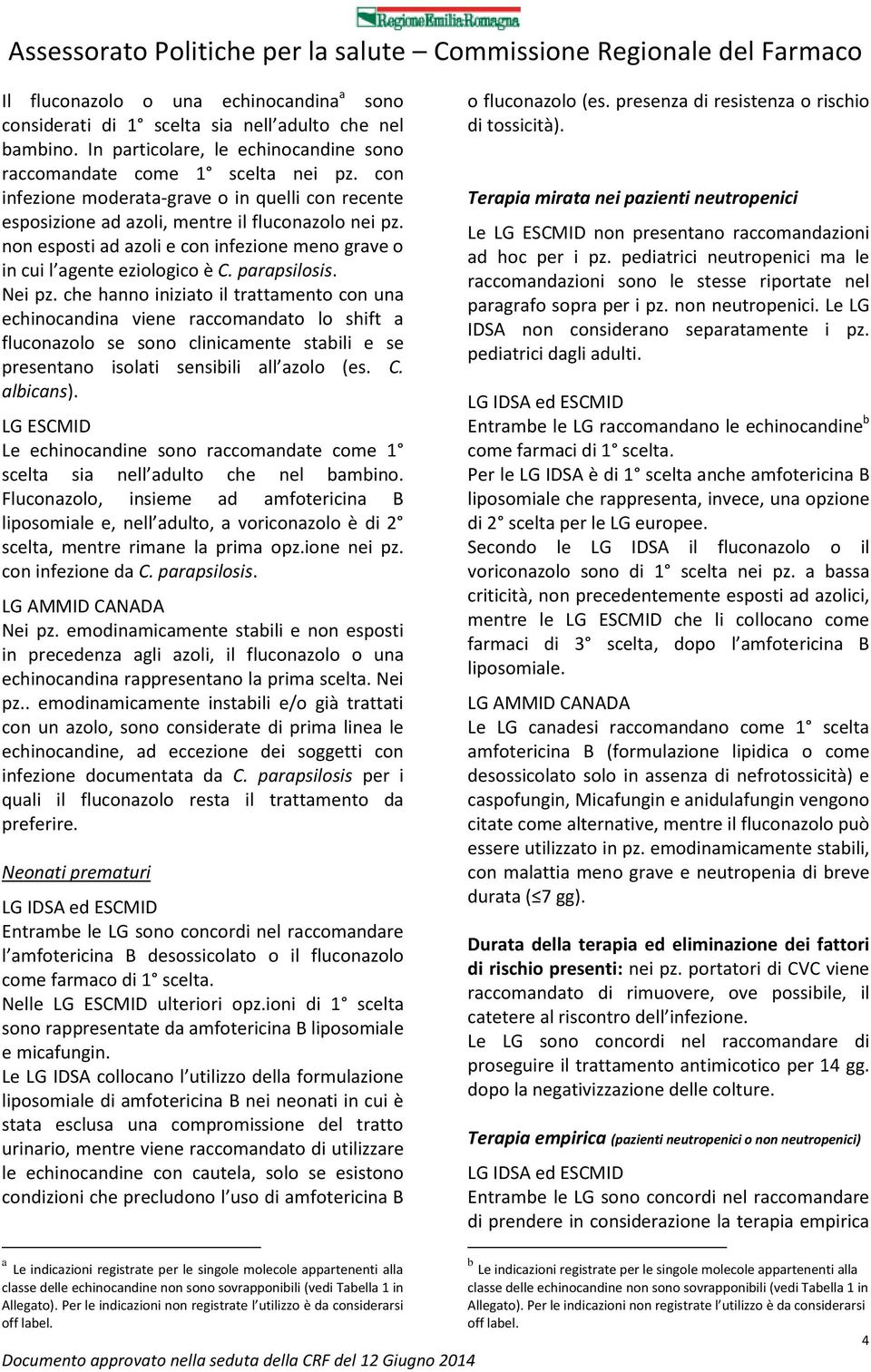 Nei pz. che hanno iniziato il trattamento con una echinocandina viene raccomandato lo shift a fluconazolo se sono clinicamente stabili e se presentano isolati sensibili all azolo (es. C. albicans).