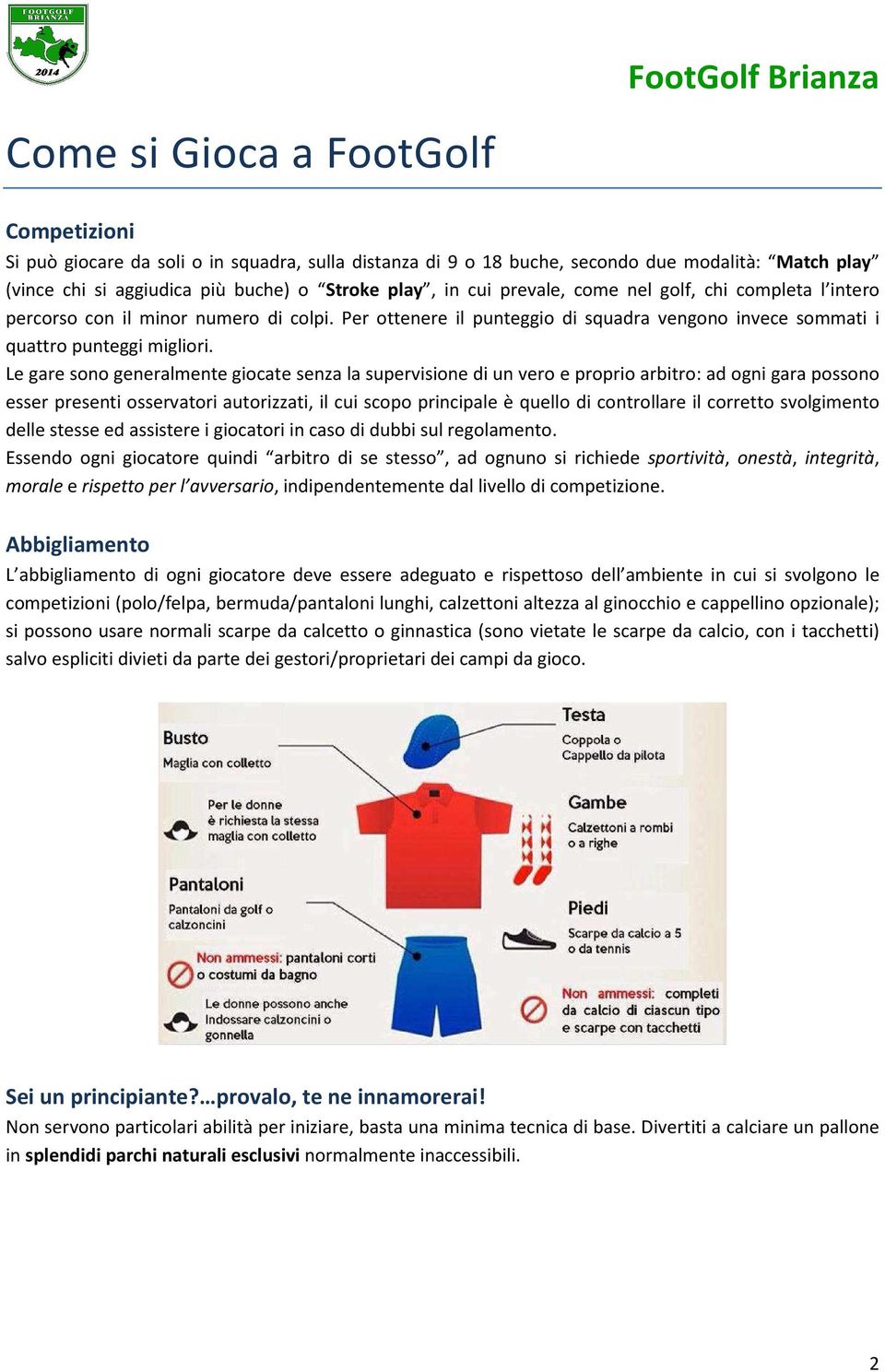 Le gare sono generalmente giocate senza la supervisione di un vero e proprio arbitro: ad ogni gara possono esser presenti osservatori autorizzati, il cui scopo principale è quello di controllare il