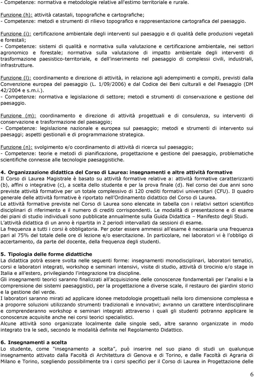 Funzione (i): certificazione ambientale degli interventi sul paesaggio e di qualità delle produzioni vegetali e forestali; - ompetenze: sistemi di qualità e normativa sulla valutazione e