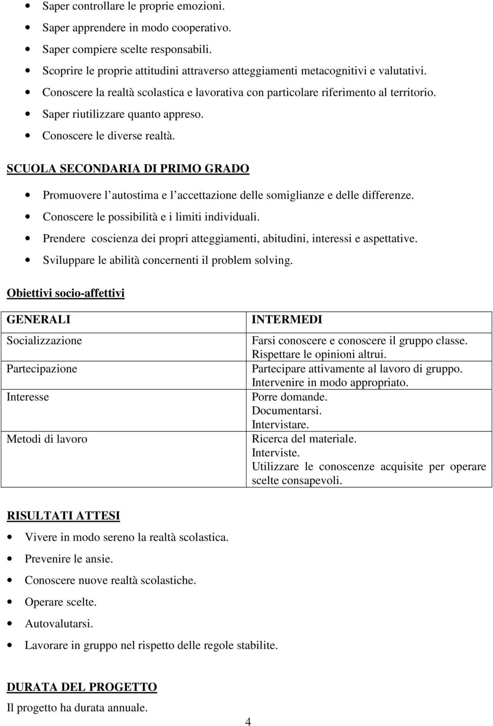 SCUOLA SECONDARIA DI PRIMO GRADO Promuovere l autostima e l accettazione delle somiglianze e delle differenze. Conoscere le possibilità e i limiti individuali.