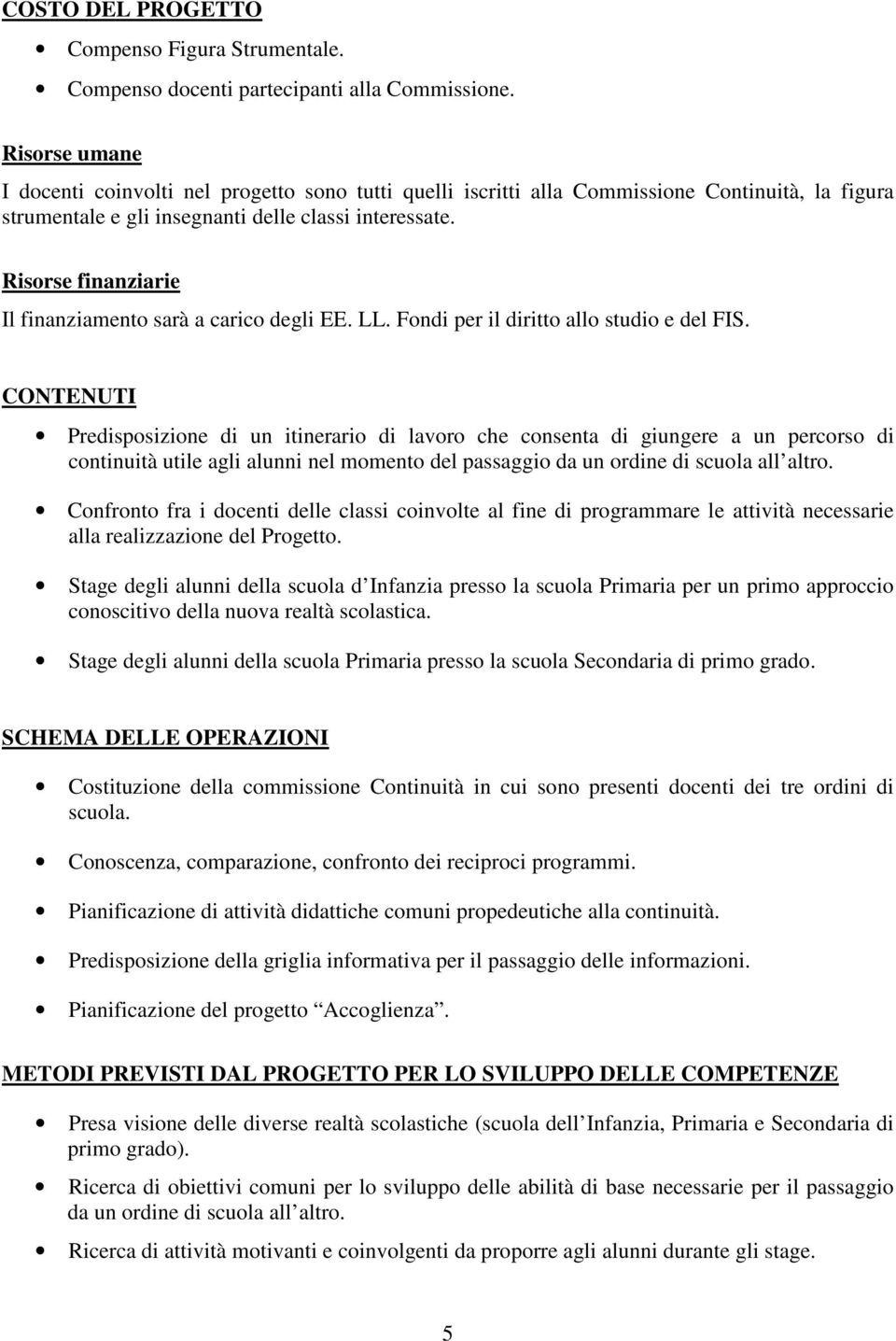 Risorse finanziarie Il finanziamento sarà a carico degli EE. LL. Fondi per il diritto allo studio e del FIS.