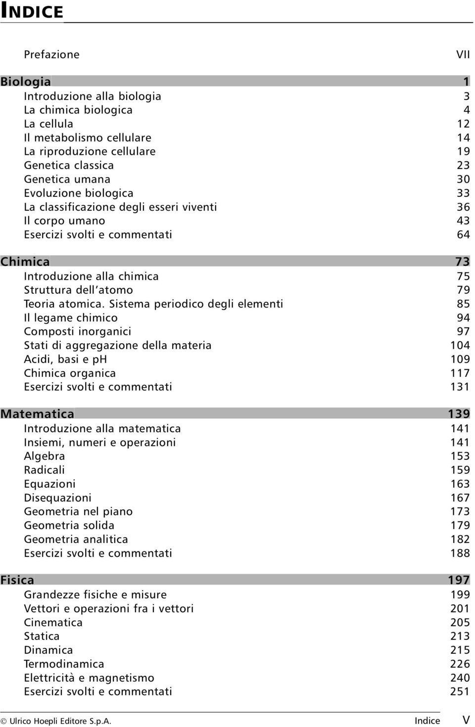 Sistema periodico degli elementi 85 Il legame chimico 94 Composti inorganici 97 Stati di aggregazione della materia 104 Acidi, basi e ph 109 Chimica organica 117 Esercizi svolti e commentati 131