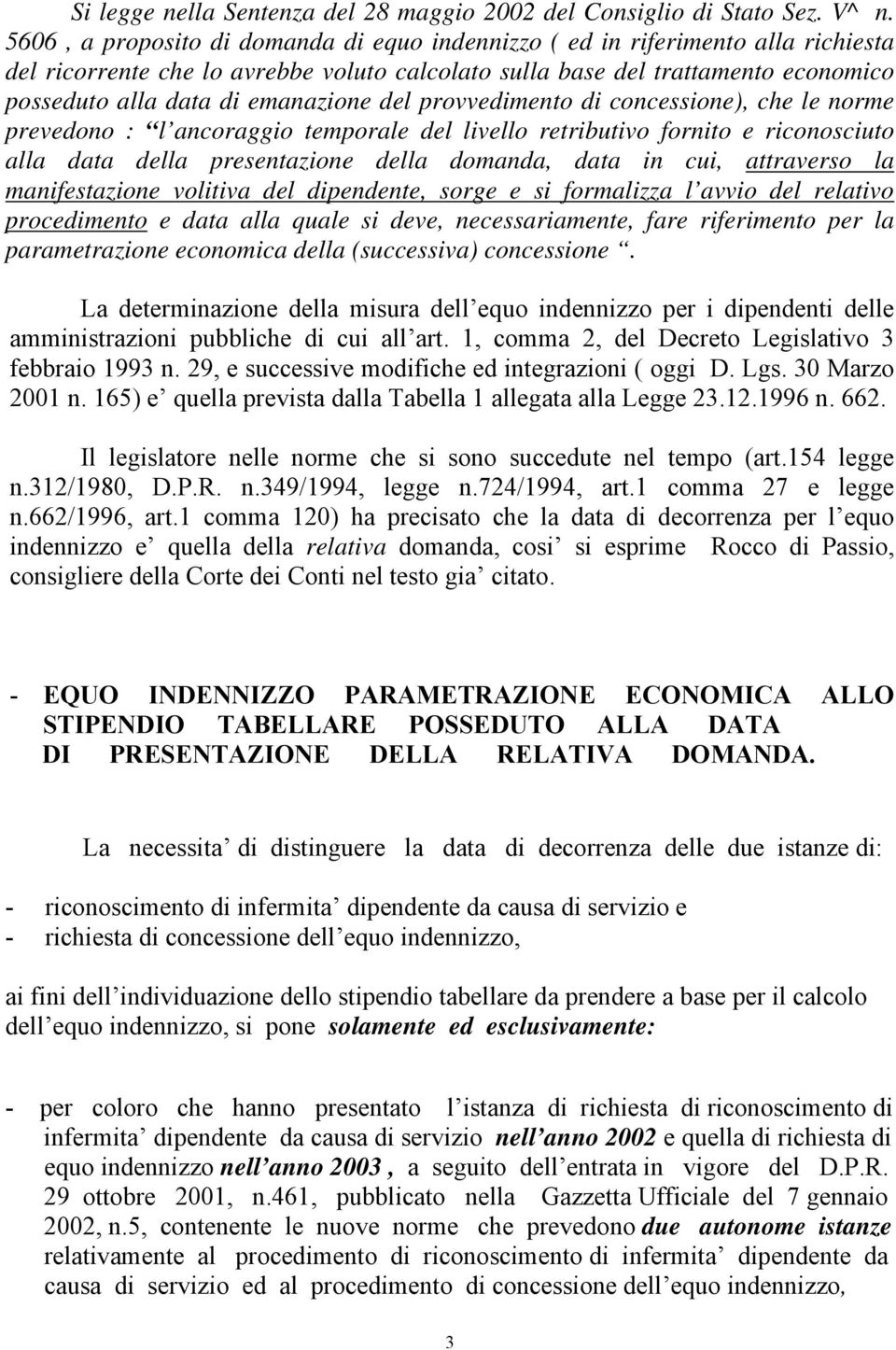 emanazione del provvedimento di concessione), che le norme prevedono : l ancoraggio temporale del livello retributivo fornito e riconosciuto alla data della presentazione della domanda, data in cui,