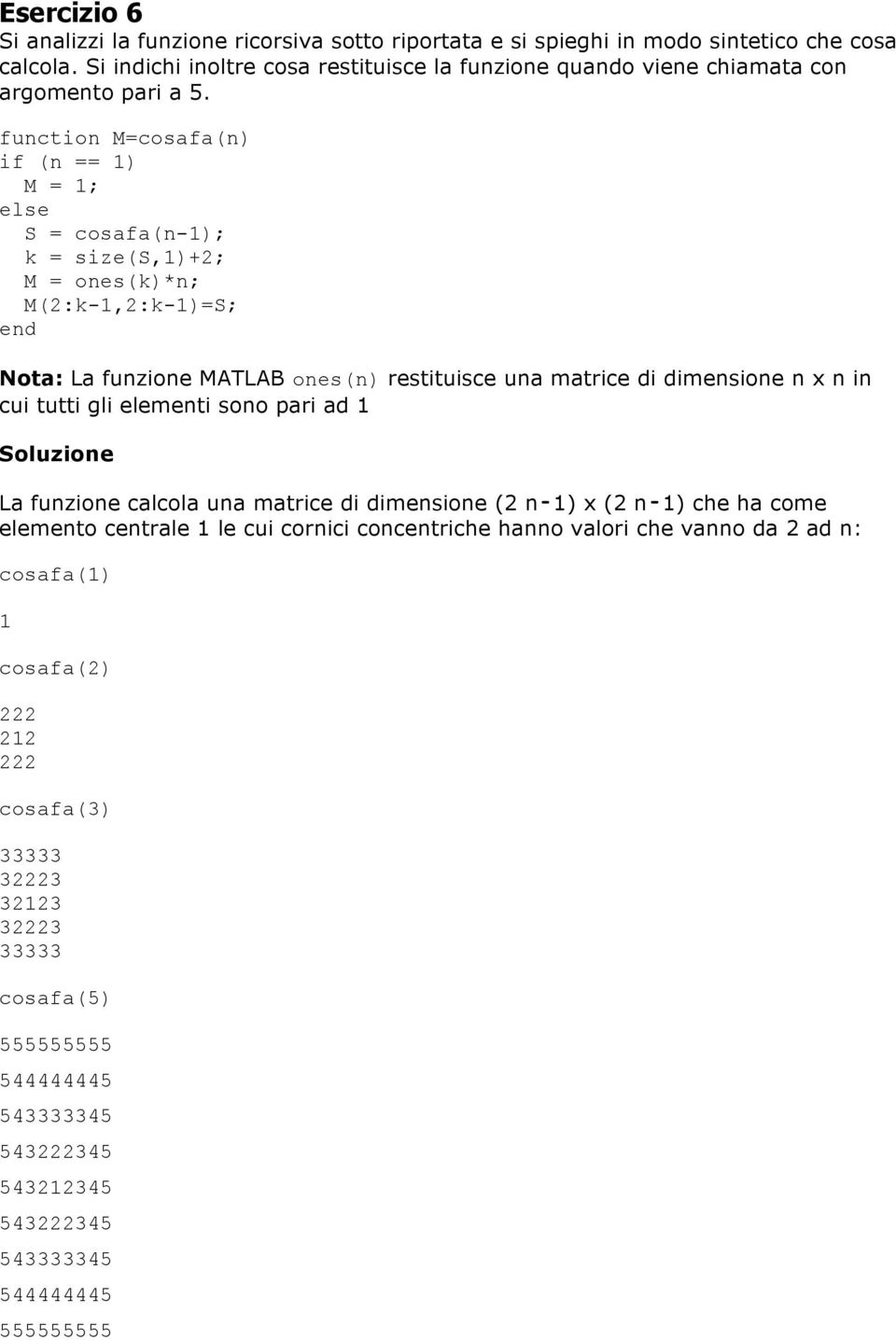 function M=cosafa(n) if (n == 1) M = 1; else S = cosafa(n-1); k = size(s,1)+2; M = ones(k)*n; M(2:k-1,2:k-1)=S; Nota: La funzione MATLAB ones(n) restituisce una matrice di dimensione n x n in