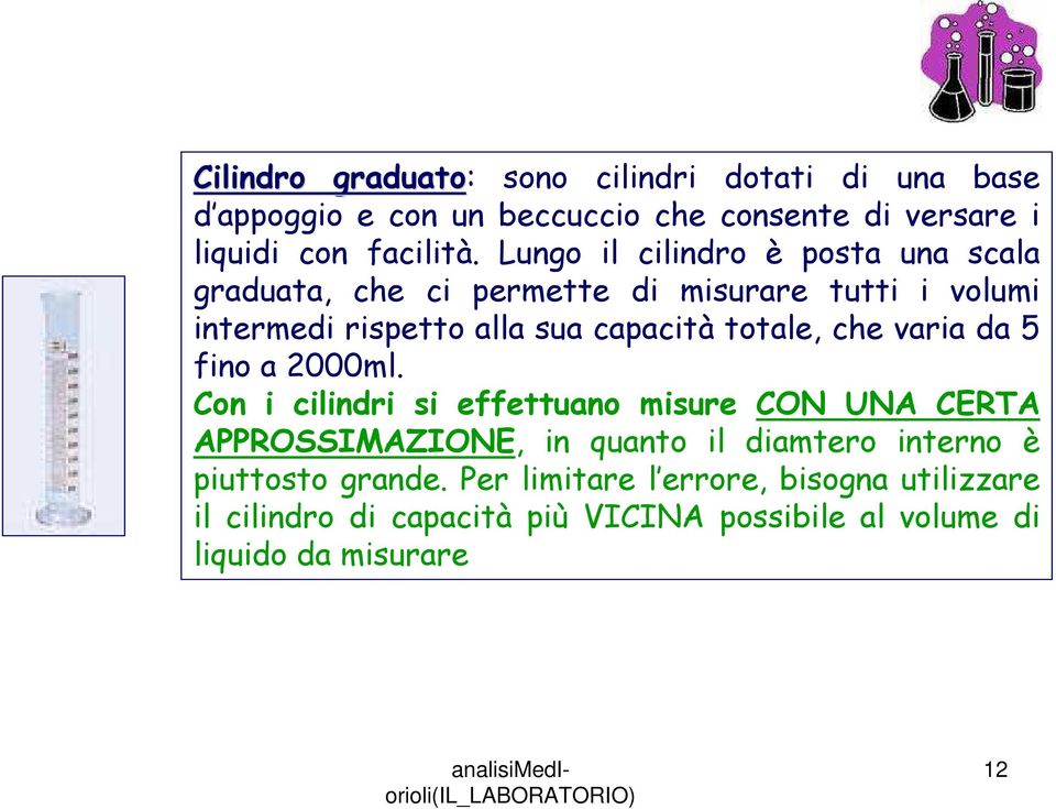 Lungo il cilindro è posta una scala graduata, che ci permette di misurare tutti i volumi intermedi rispetto alla sua capacità totale, che