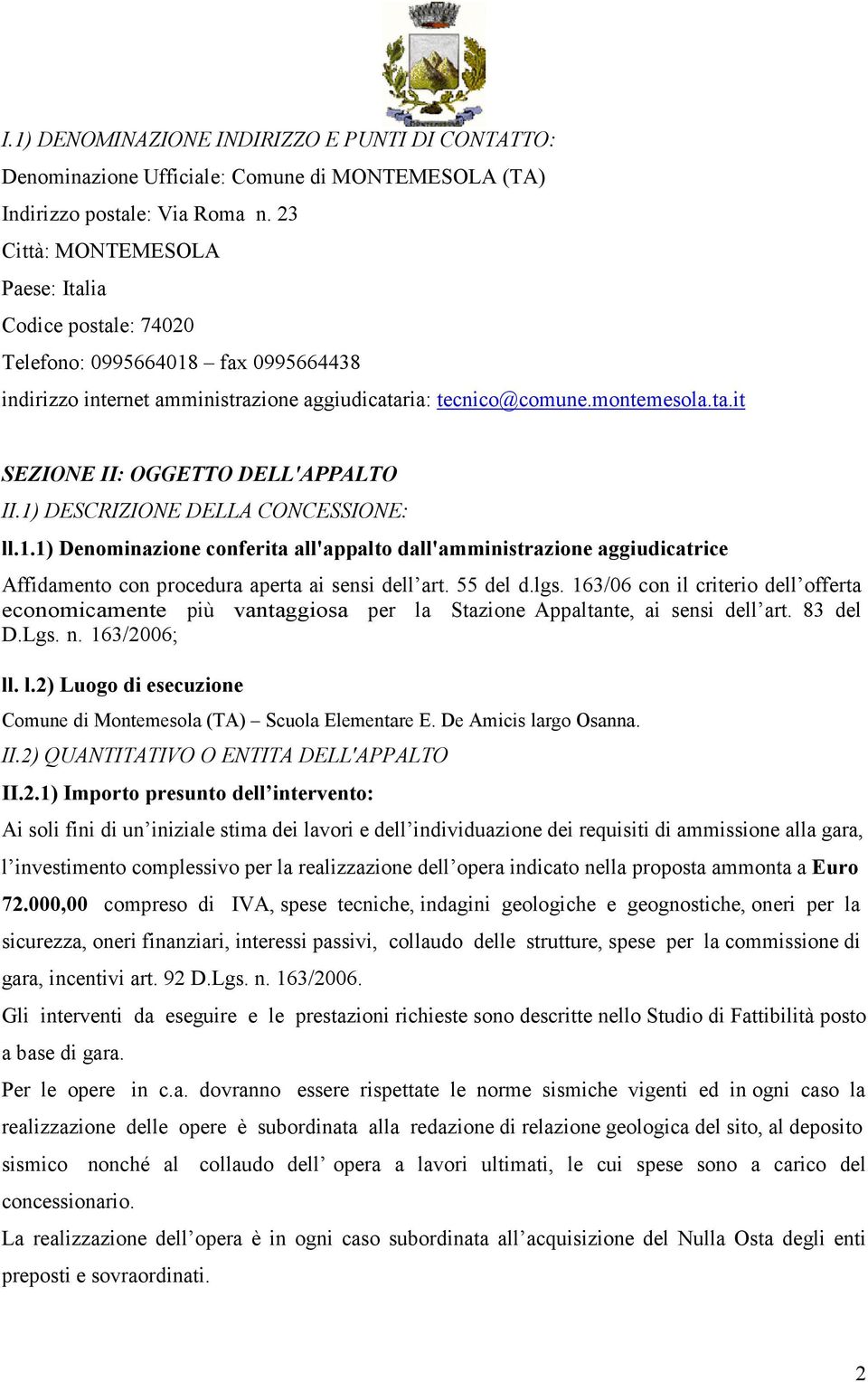 1) DESCRIZIONE DELLA CONCESSIONE: ll.1.1) Denominazione conferita all'appalto dall'amministrazione aggiudicatrice Affidamento con procedura aperta ai sensi dell art. 55 del d.lgs.