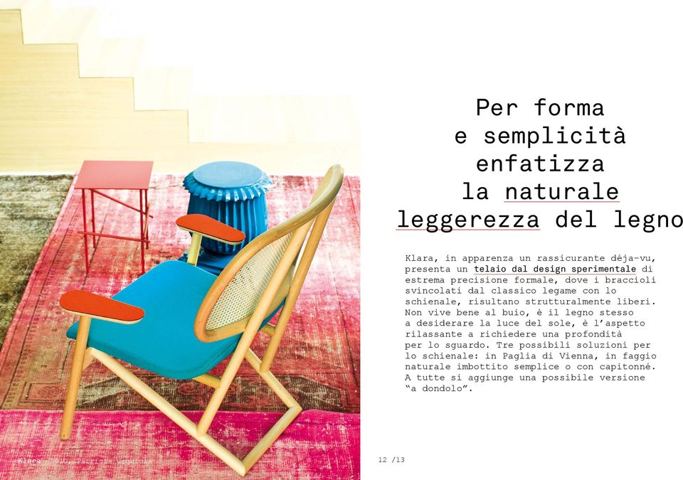 Non vive bene al buio, è il legno stesso a desiderare la luce del sole, è l aspetto rilassante a richiedere una profondità per lo sguardo.