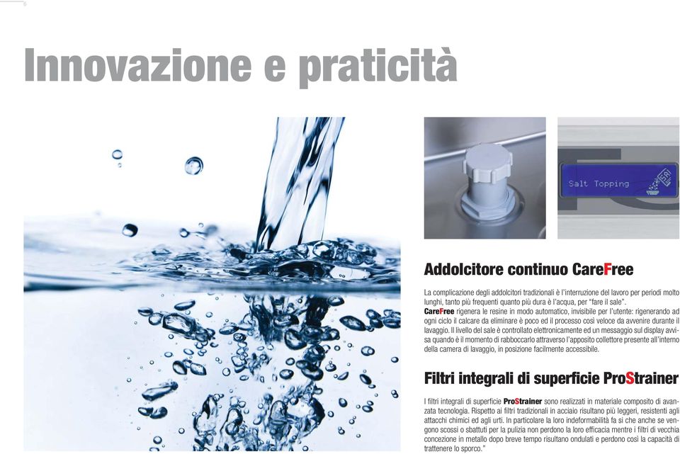 CareFree rigenera le resine in modo automatico, invisibile per l utente: rigenerando ad ogni ciclo il calcare da eliminare è poco ed il processo così veloce da avvenire durante il lavaggio.