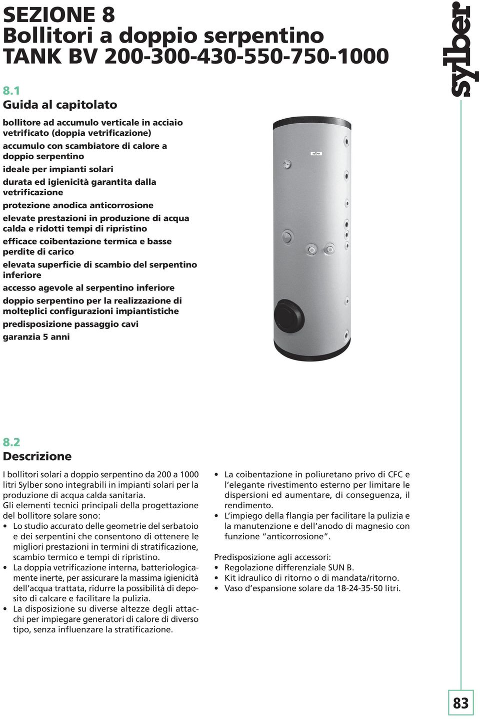 igienicità garantita dalla vetrificazione protezione anodica anticorrosione elevate prestazioni in produzione di acqua calda e ridotti tempi di ripristino efficace coibentazione termica e basse