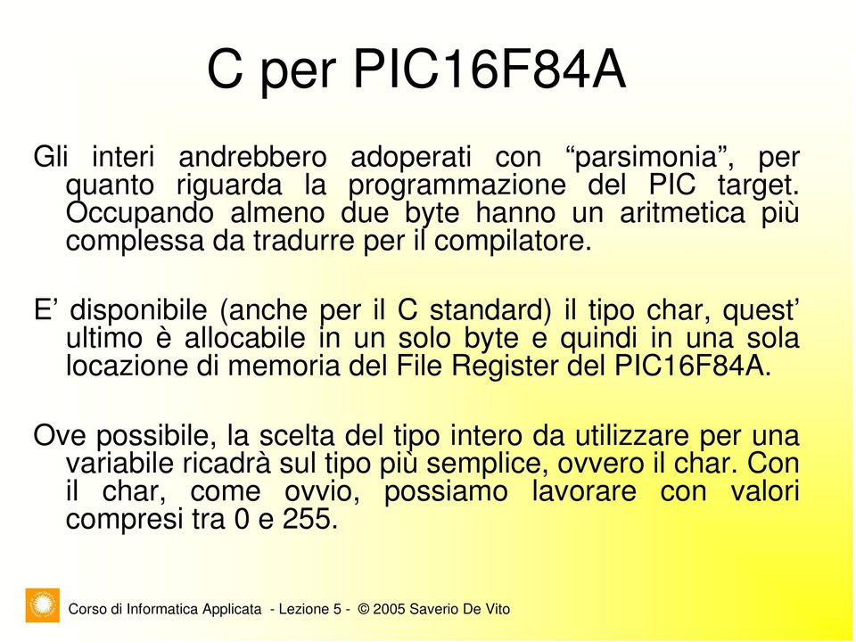 E disponibile (anche per il C standard) il tipo char, quest ultimo è allocabile in un solo byte e quindi in una sola locazione di memoria del