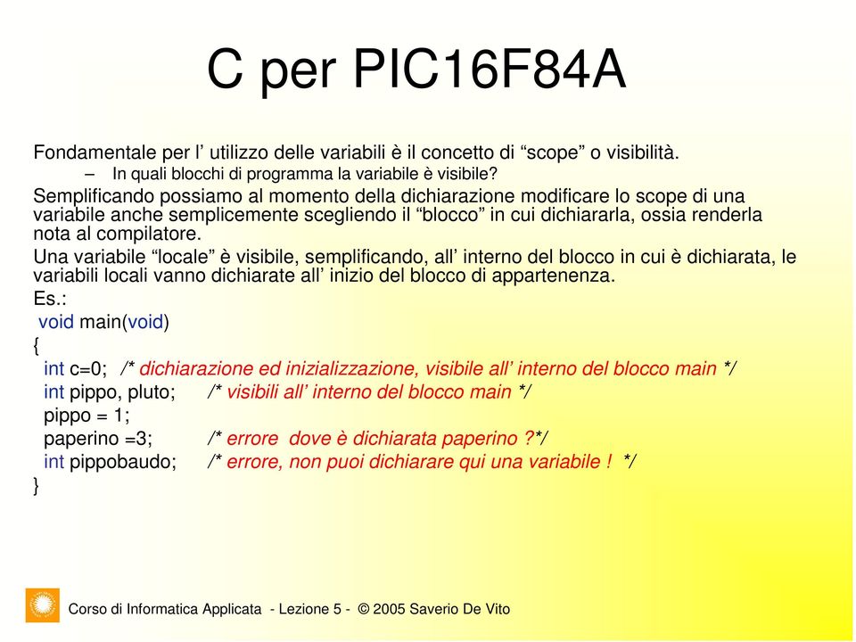 Una variabile locale è visibile, semplificando, all interno del blocco in cui è dichiarata, le variabili locali vanno dichiarate all inizio del blocco di appartenenza. Es.