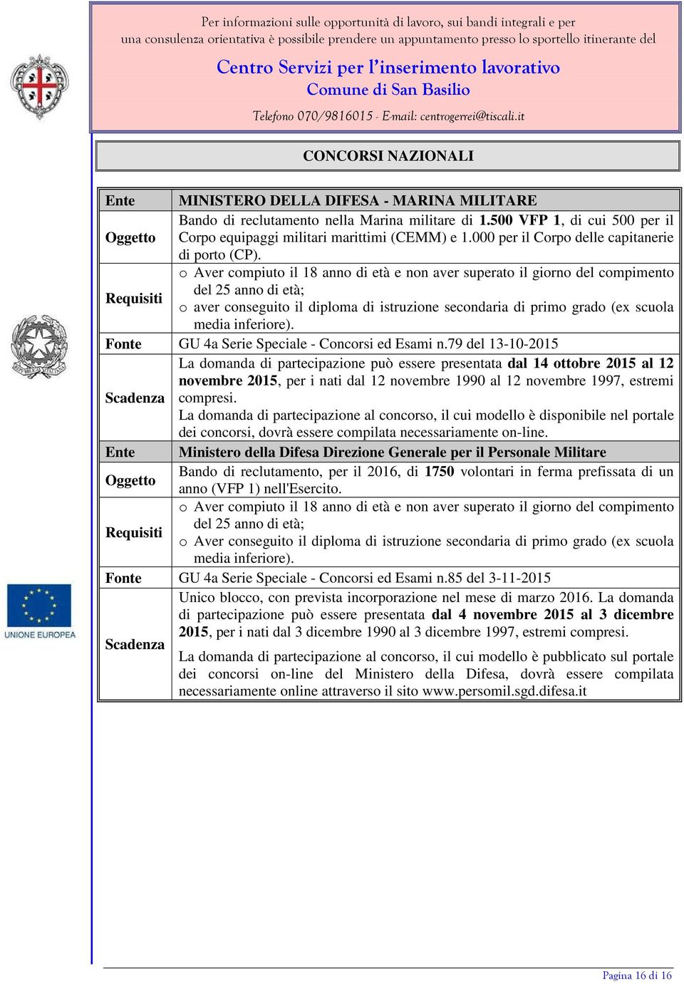 o Aver compiuto il 18 anno di età e non aver superato il giorno del compimento del 25 anno di età; Requisiti o aver conseguito il diploma di istruzione secondaria di primo grado (ex scuola media