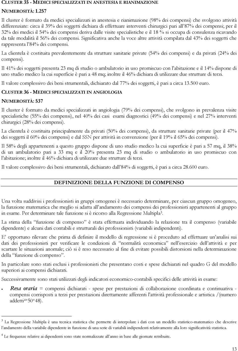 chirurgici pari all 87% dei compensi; per il 32% dei medici il 54% dei compensi deriva dalle visite specialistiche e il 18 % si occupa di consulenza ricavando da tale modalità il 56% dei compensi.