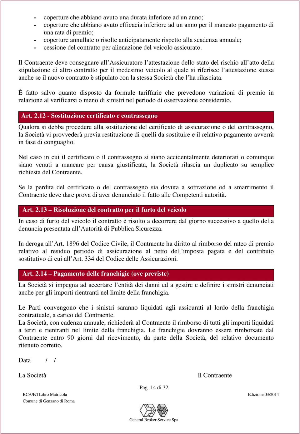 Il Contraente deve consegnare all Assicuratore l attestazione dello stato del rischio all atto della stipulazione di altro contratto per il medesimo veicolo al quale si riferisce l attestazione