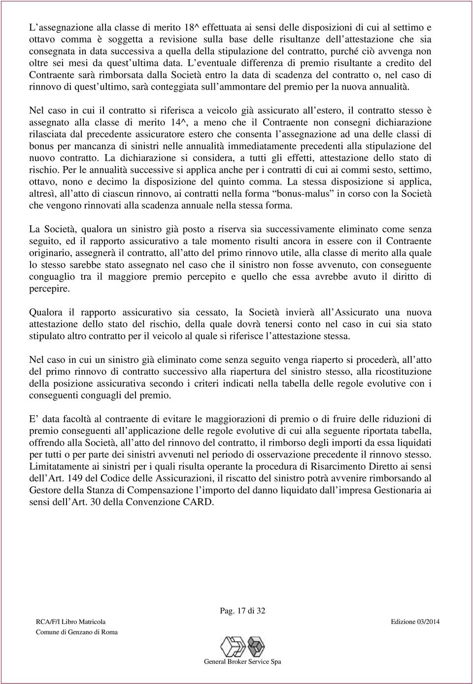 L eventuale differenza di premio risultante a credito del Contraente sarà rimborsata dalla Società entro la data di scadenza del contratto o, nel caso di rinnovo di quest ultimo, sarà conteggiata