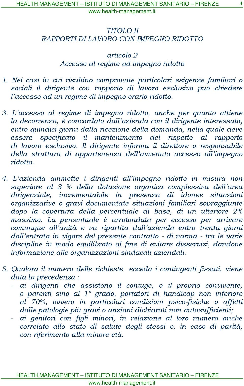 L accesso al regime di impegno ridotto, anche per quanto attiene la decorrenza, è concordato dall azienda con il dirigente interessato, entro quindici giorni dalla ricezione della domanda, nella