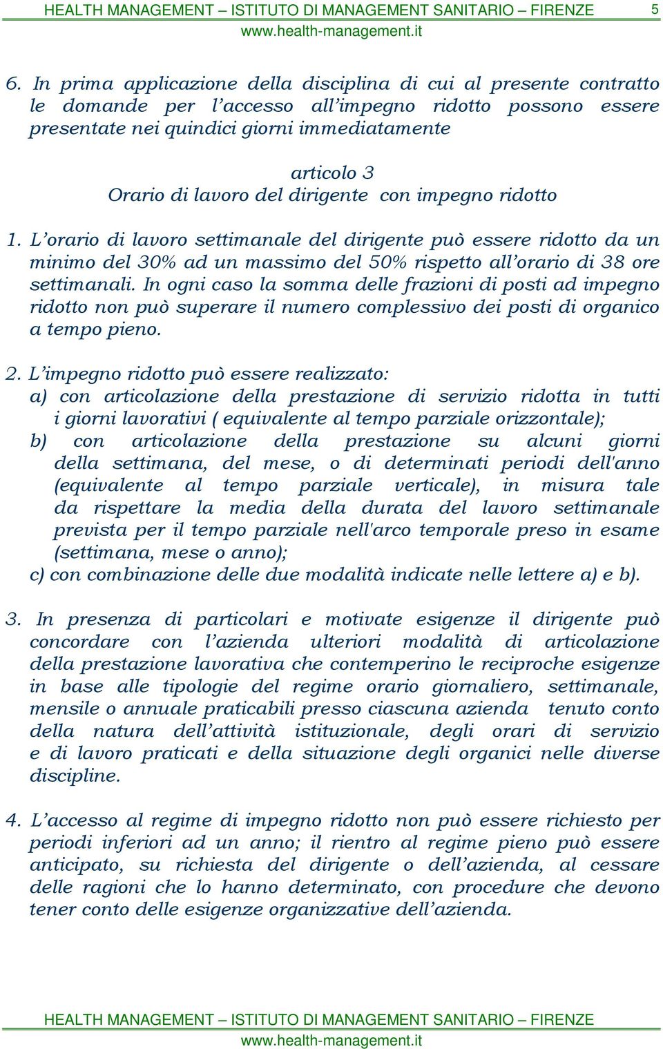 In ogni caso la somma delle frazioni di posti ad impegno ridotto non può superare il numero complessivo dei posti di organico a tempo pieno. 2.