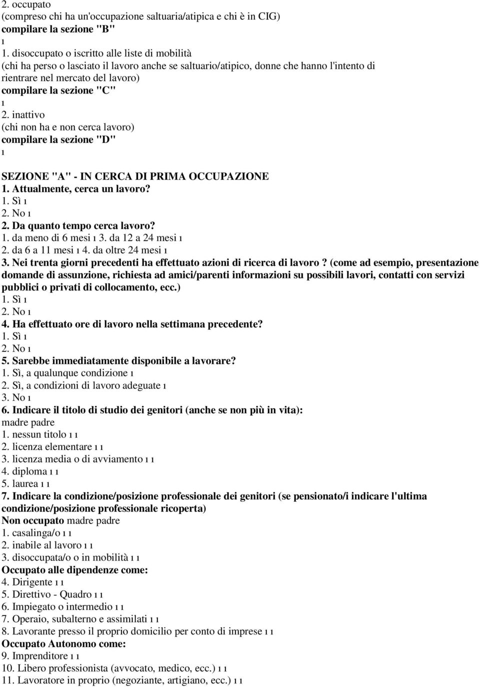 inattivo (chi non ha e non cerca lavoro) compilare la sezione "D" SEZIONE "A" - IN CERCA DI PRIMA OCCUPAZIONE 1. Attualmente, cerca un lavoro? 2. Da quanto tempo cerca lavoro? 1. da meno di 6 mesi 3.