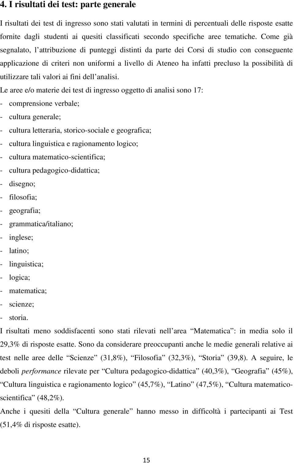 Come già segnalato, l attribuzione di punteggi distinti da parte dei Corsi di studio con conseguente applicazione di criteri non uniformi a livello di Ateneo ha infatti precluso la possibilità di