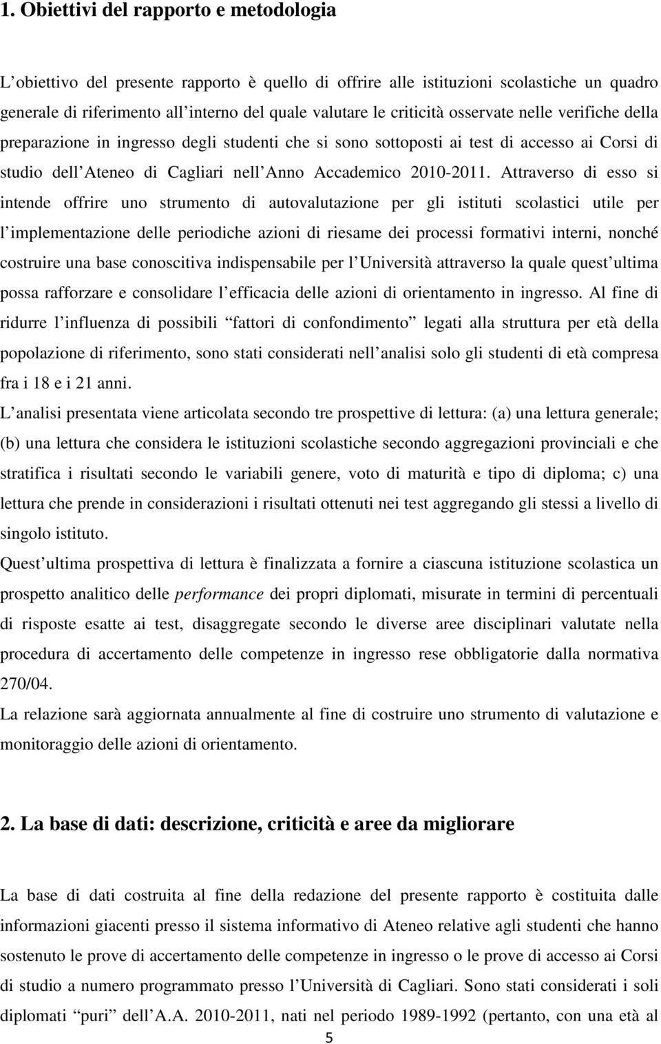 Attraverso di esso si intende offrire uno strumento di autovalutazione per gli istituti scolastici utile per l implementazione delle periodiche azioni di riesame dei processi formativi interni,