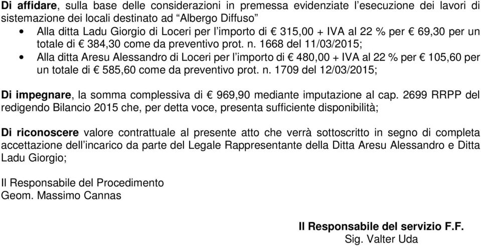 1668 del 11/03/2015; Alla ditta Aresu Alessandro di Loceri per l importo di 480,00 + IVA al 22 % per 105,60 per un totale di 585,60 come da preventivo prot. n.