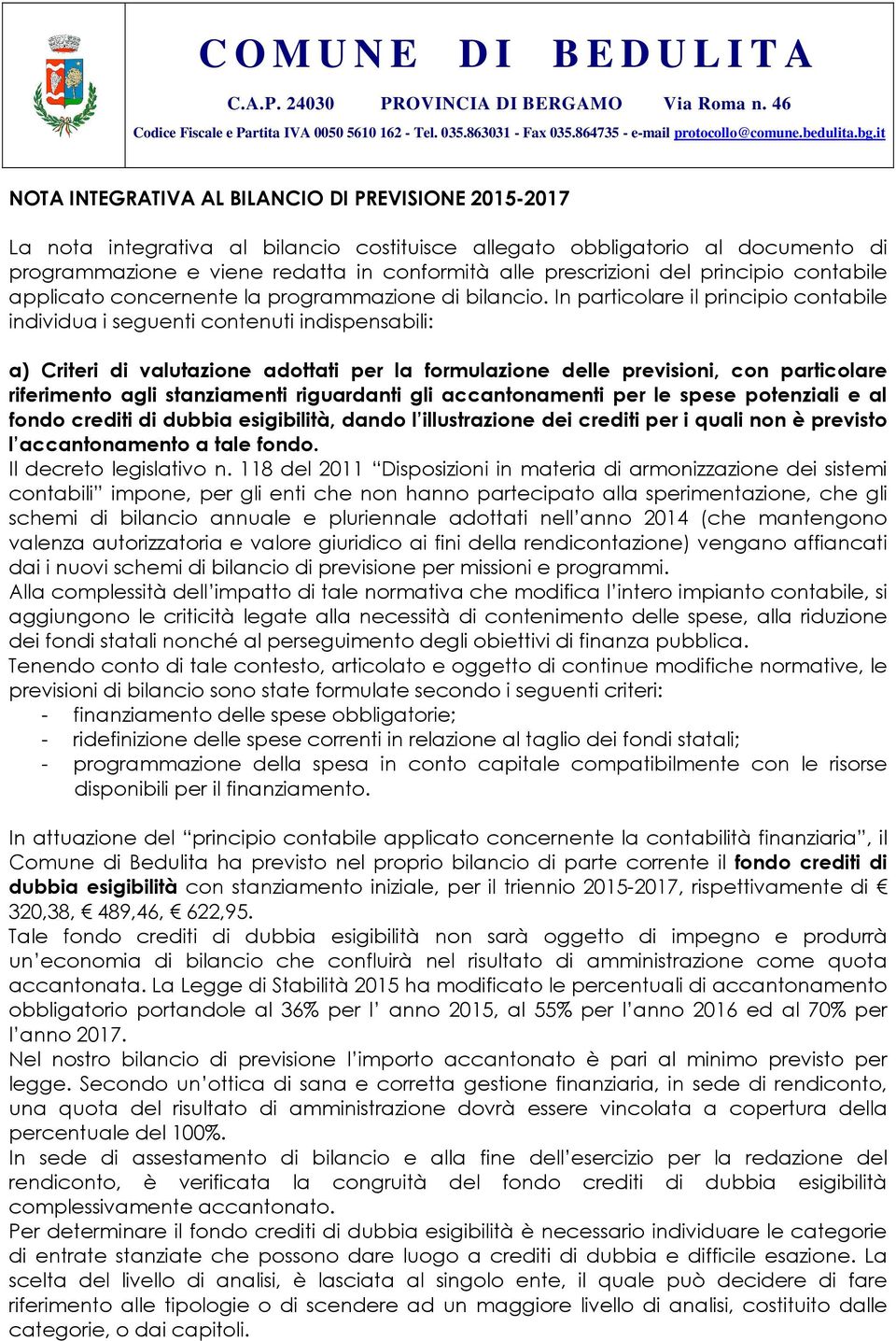 In particolare il principio contabile individua i seguenti contenuti indispensabili: a) Criteri di valutazione adottati per la formulazione delle previsioni, con particolare riferimento agli