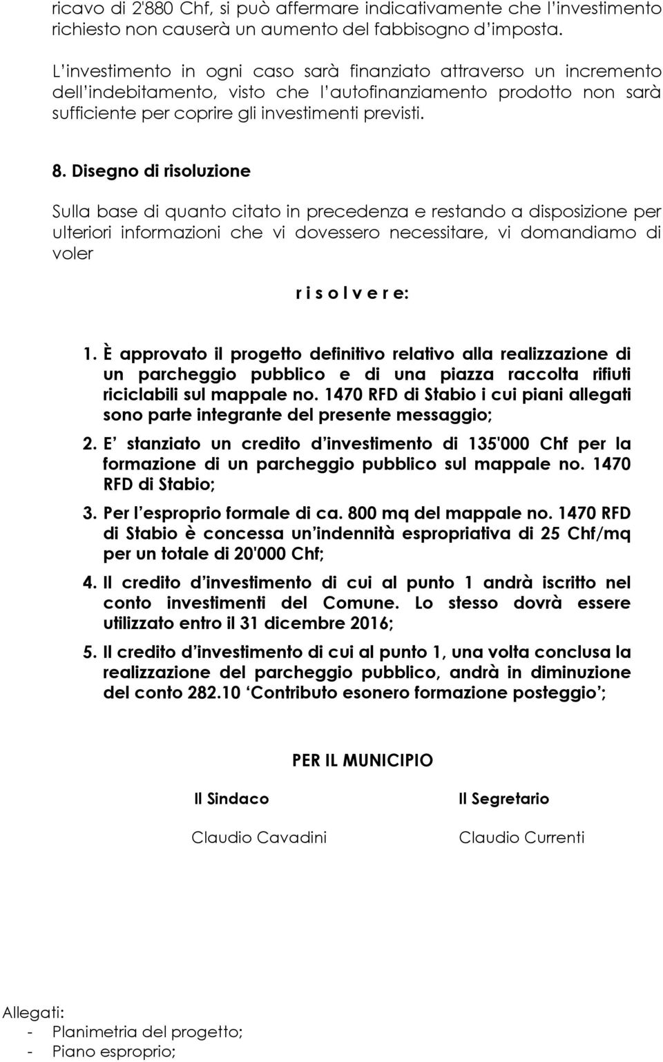 Disegno di risoluzione Sulla base di quanto citato in precedenza e restando a disposizione per ulteriori informazioni che vi dovessero necessitare, vi domandiamo di voler r i s o l v e r e: 1.