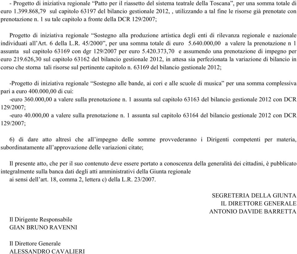 1 su tale capitolo a fronte della DCR 129/2007; Progetto di iniziativa regionale Sostegno alla produzione artistica degli enti di rilevanza regionale e nazionale individuati all Art. 6 della L.R. 45/2000, per una somma totale di euro 5.